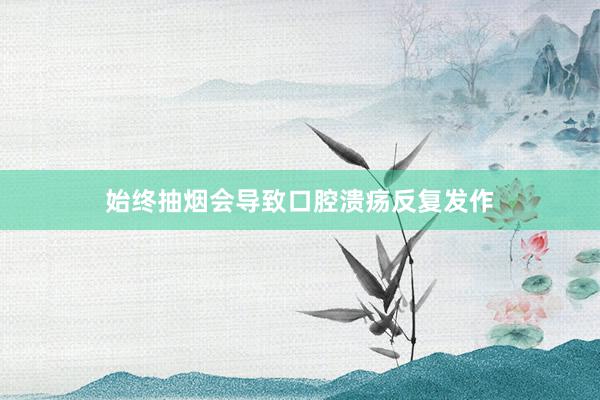 始终抽烟会导致口腔溃疡反复发作