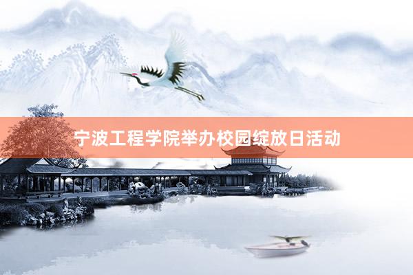 宁波工程学院举办校园绽放日活动