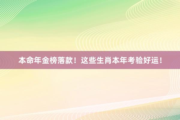 本命年金榜落款！这些生肖本年考验好运！