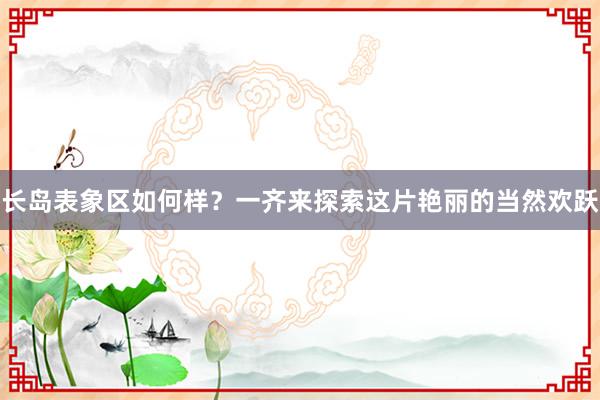 长岛表象区如何样？一齐来探索这片艳丽的当然欢跃