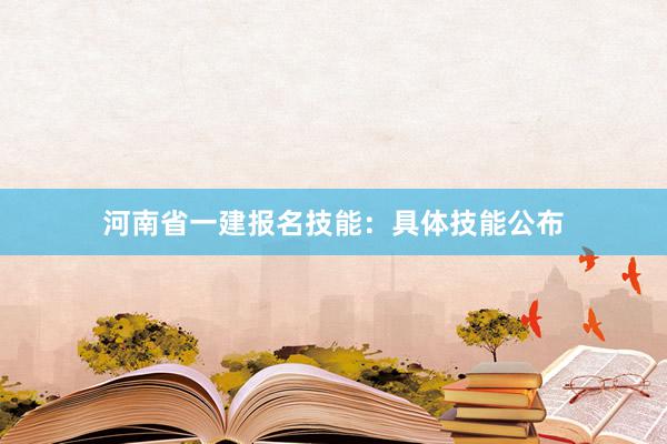 河南省一建报名技能：具体技能公布