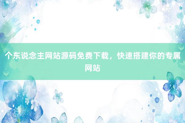 个东说念主网站源码免费下载，快速搭建你的专属网站