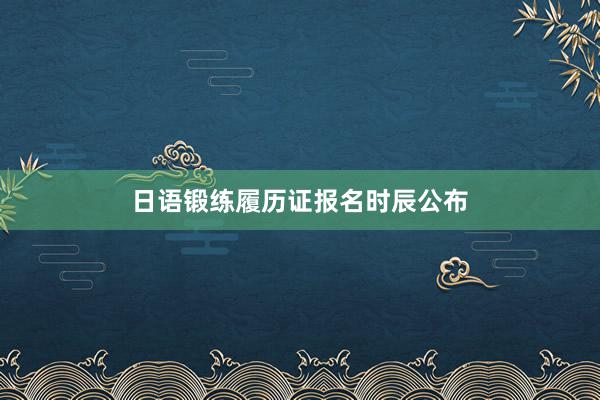 日语锻练履历证报名时辰公布