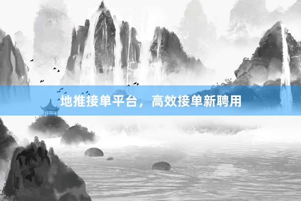 地推接单平台，高效接单新聘用
