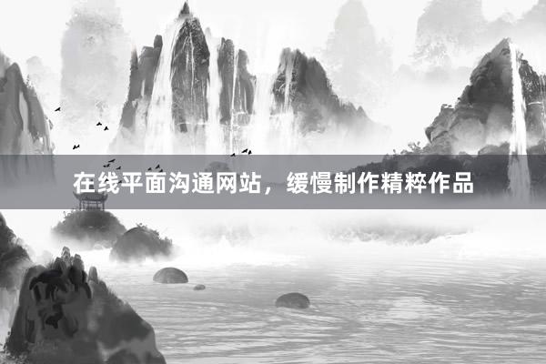 在线平面沟通网站，缓慢制作精粹作品