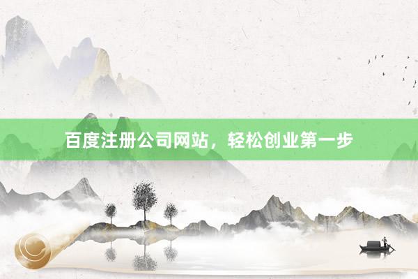 百度注册公司网站，轻松创业第一步
